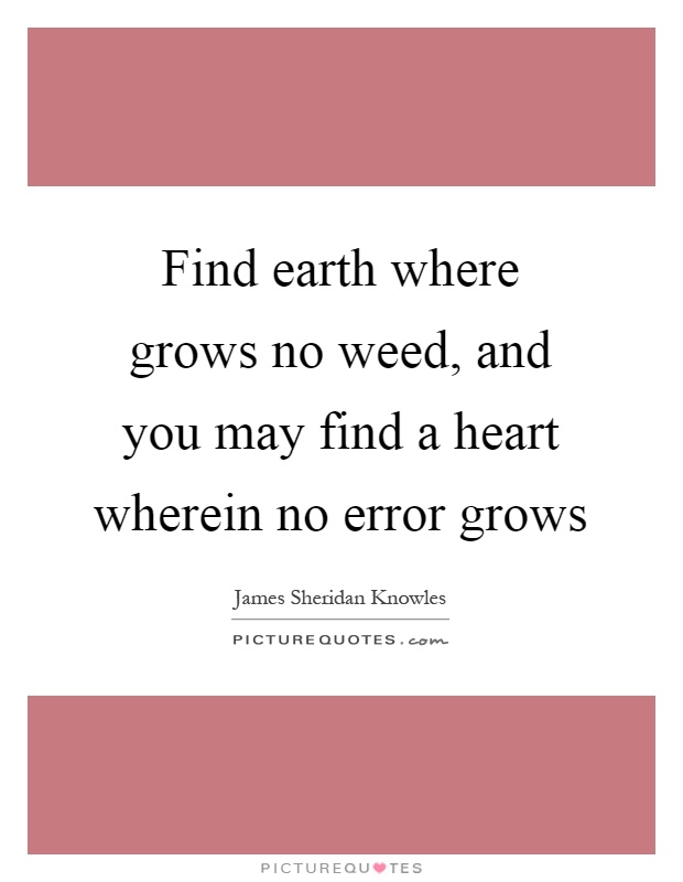 Find earth where grows no weed, and you may find a heart wherein no error grows Picture Quote #1