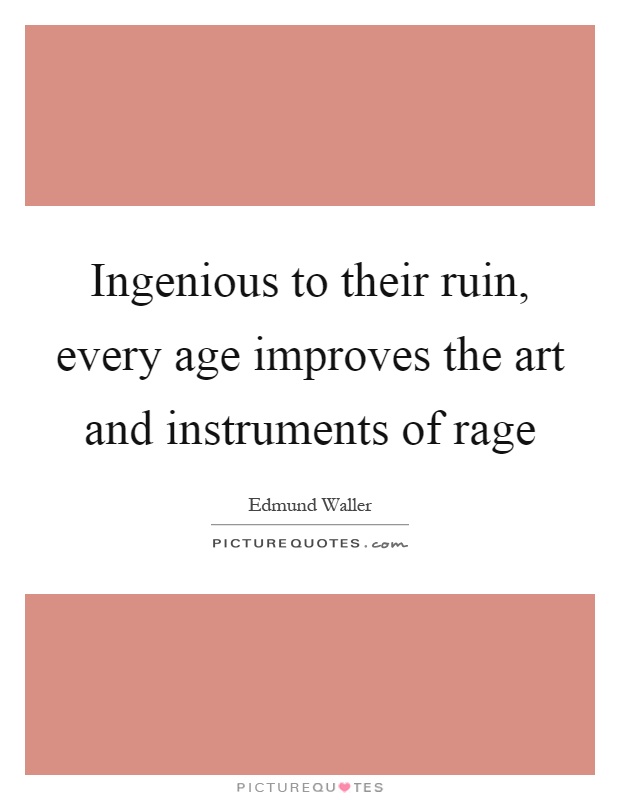 Ingenious to their ruin, every age improves the art and instruments of rage Picture Quote #1