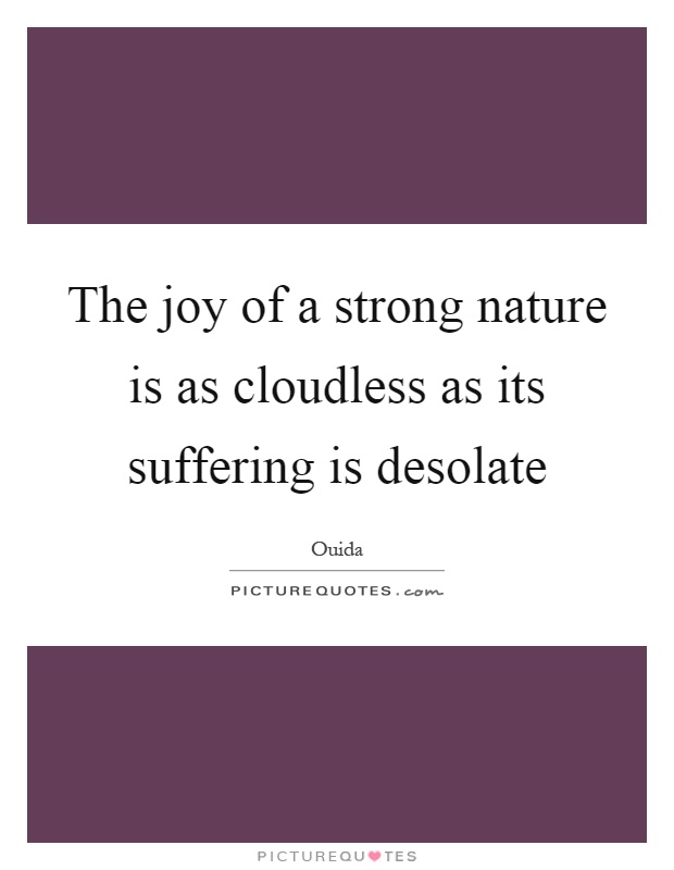 The joy of a strong nature is as cloudless as its suffering is desolate Picture Quote #1
