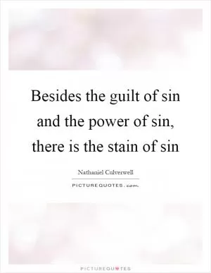 Besides the guilt of sin and the power of sin, there is the stain of sin Picture Quote #1