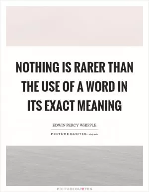 Nothing is rarer than the use of a word in its exact meaning Picture Quote #1