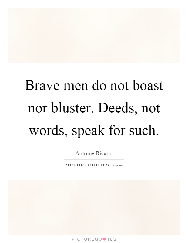 Brave men do not boast nor bluster. Deeds, not words, speak for such Picture Quote #1