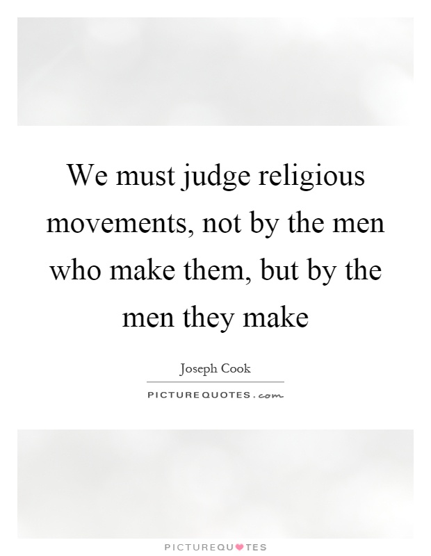 We must judge religious movements, not by the men who make them, but by the men they make Picture Quote #1