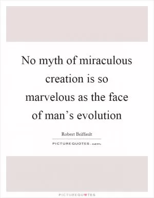 No myth of miraculous creation is so marvelous as the face of man’s evolution Picture Quote #1