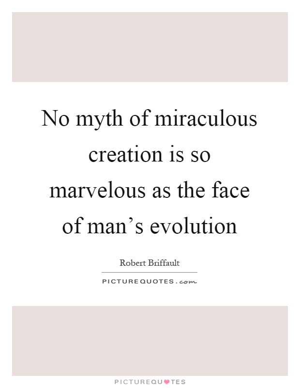 No myth of miraculous creation is so marvelous as the face of man's evolution Picture Quote #1