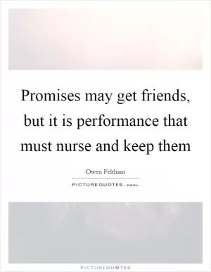 Promises may get friends, but it is performance that must nurse and keep them Picture Quote #1