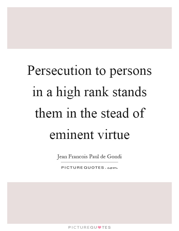Persecution to persons in a high rank stands them in the stead of eminent virtue Picture Quote #1