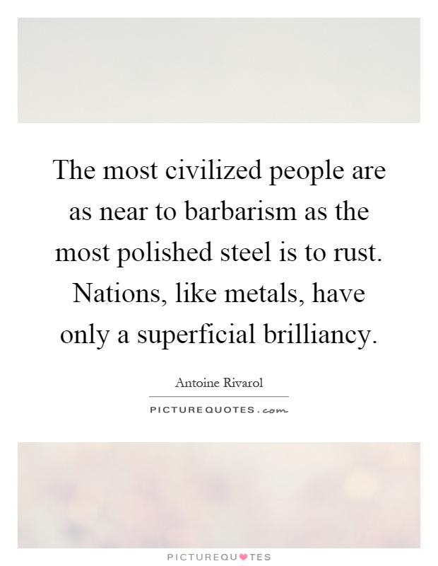 The most civilized people are as near to barbarism as the most polished steel is to rust. Nations, like metals, have only a superficial brilliancy Picture Quote #1