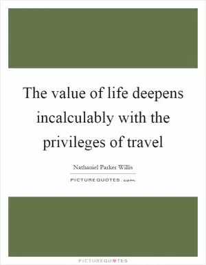 The value of life deepens incalculably with the privileges of travel Picture Quote #1