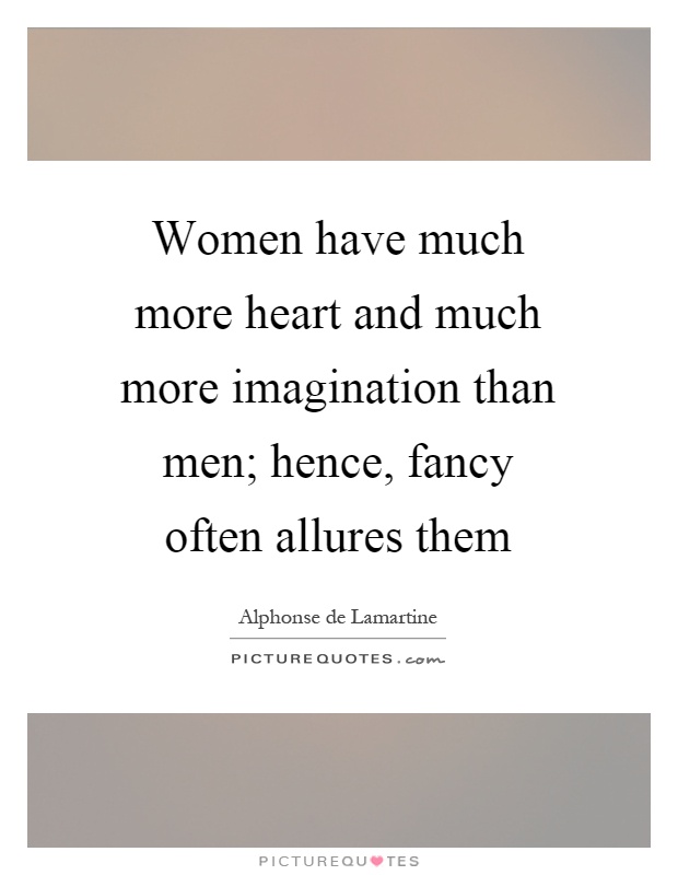 Women have much more heart and much more imagination than men; hence, fancy often allures them Picture Quote #1