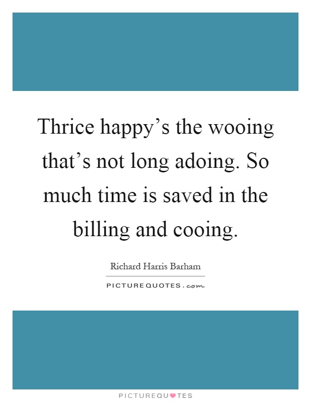 Thrice happy's the wooing that's not long adoing. So much time is saved in the billing and cooing Picture Quote #1
