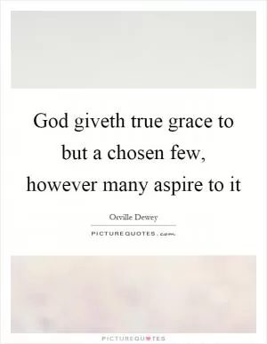 God giveth true grace to but a chosen few, however many aspire to it Picture Quote #1