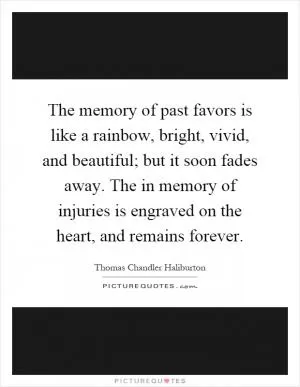 The memory of past favors is like a rainbow, bright, vivid, and beautiful; but it soon fades away. The in memory of injuries is engraved on the heart, and remains forever Picture Quote #1
