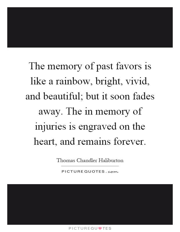 The memory of past favors is like a rainbow, bright, vivid, and beautiful; but it soon fades away. The in memory of injuries is engraved on the heart, and remains forever Picture Quote #1