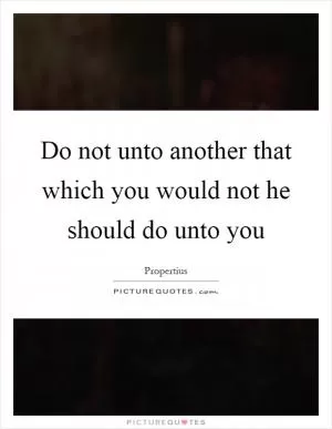 Do not unto another that which you would not he should do unto you Picture Quote #1