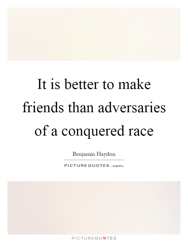 It is better to make friends than adversaries of a conquered race Picture Quote #1