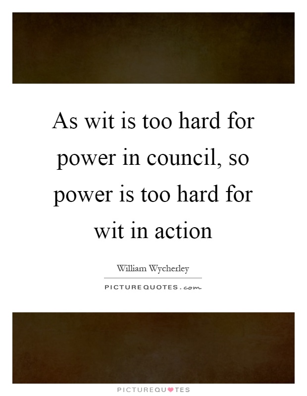 As wit is too hard for power in council, so power is too hard for wit in action Picture Quote #1