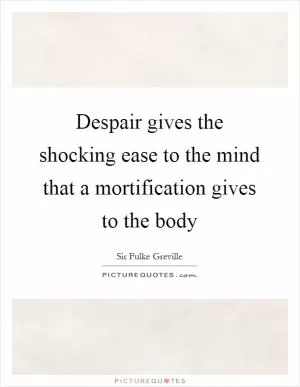 Despair gives the shocking ease to the mind that a mortification gives to the body Picture Quote #1
