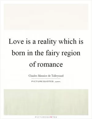 Love is a reality which is born in the fairy region of romance Picture Quote #1