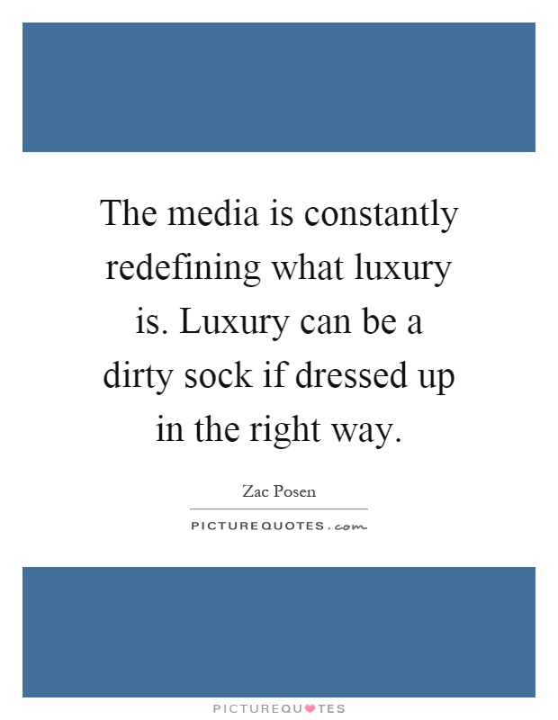 The media is constantly redefining what luxury is. Luxury can be a dirty sock if dressed up in the right way Picture Quote #1