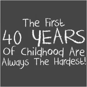 The first 40 years of childhood are always the hardest! Picture Quote #1