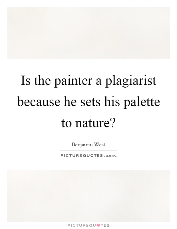 Is the painter a plagiarist because he sets his palette to nature? Picture Quote #1