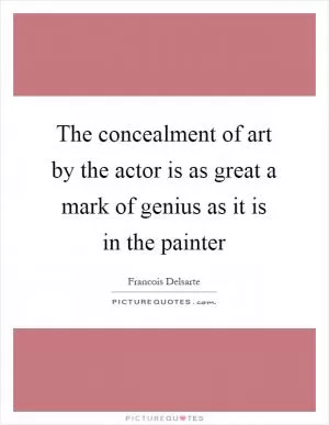 The concealment of art by the actor is as great a mark of genius as it is in the painter Picture Quote #1