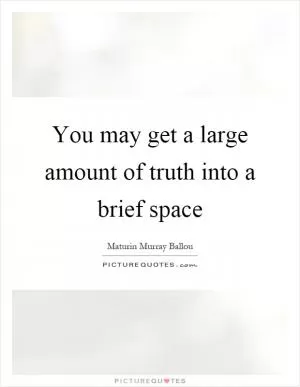 You may get a large amount of truth into a brief space Picture Quote #1