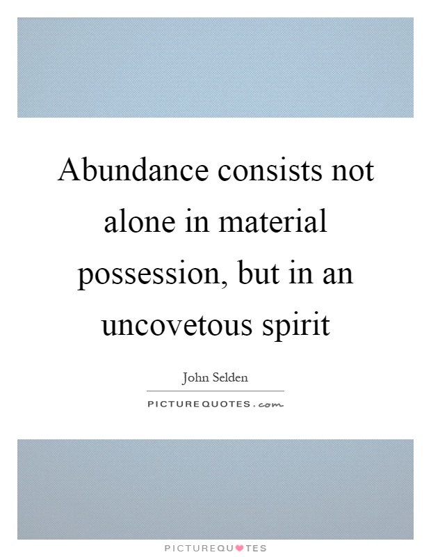 Abundance consists not alone in material possession, but in an uncovetous spirit Picture Quote #1