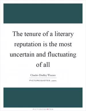 The tenure of a literary reputation is the most uncertain and fluctuating of all Picture Quote #1