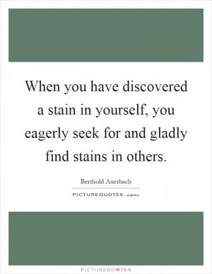 When you have discovered a stain in yourself, you eagerly seek for and gladly find stains in others Picture Quote #1