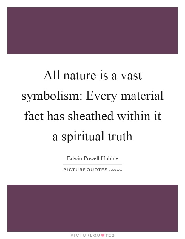 All nature is a vast symbolism: Every material fact has sheathed within it a spiritual truth Picture Quote #1