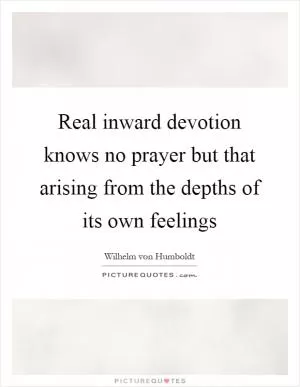 Real inward devotion knows no prayer but that arising from the depths of its own feelings Picture Quote #1