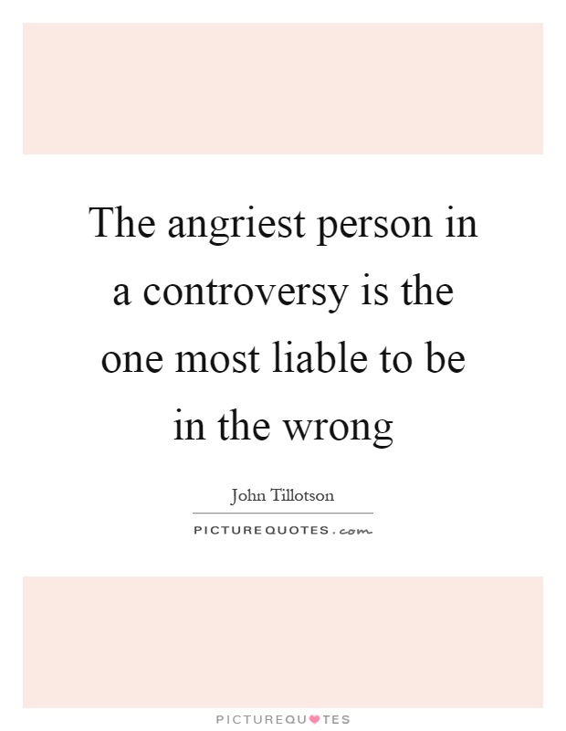 The angriest person in a controversy is the one most liable to be in the wrong Picture Quote #1