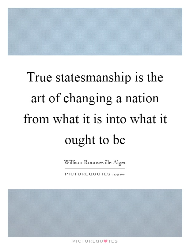 True statesmanship is the art of changing a nation from what it is into what it ought to be Picture Quote #1