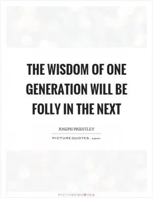 The wisdom of one generation will be folly in the next Picture Quote #1