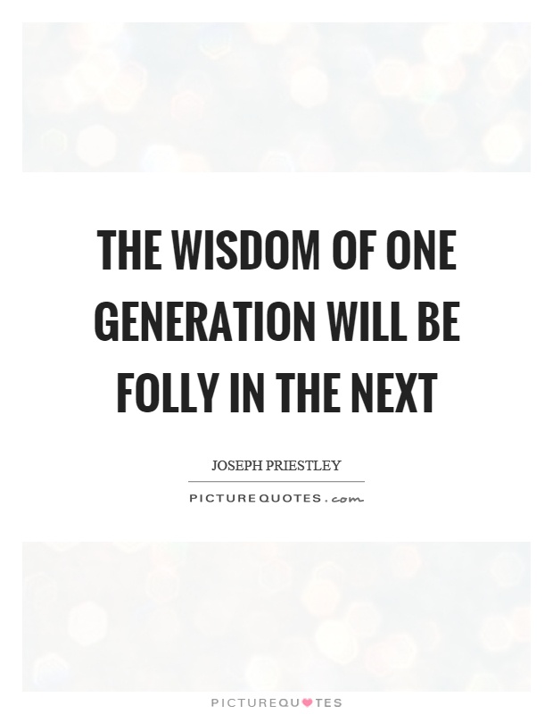 The wisdom of one generation will be folly in the next Picture Quote #1