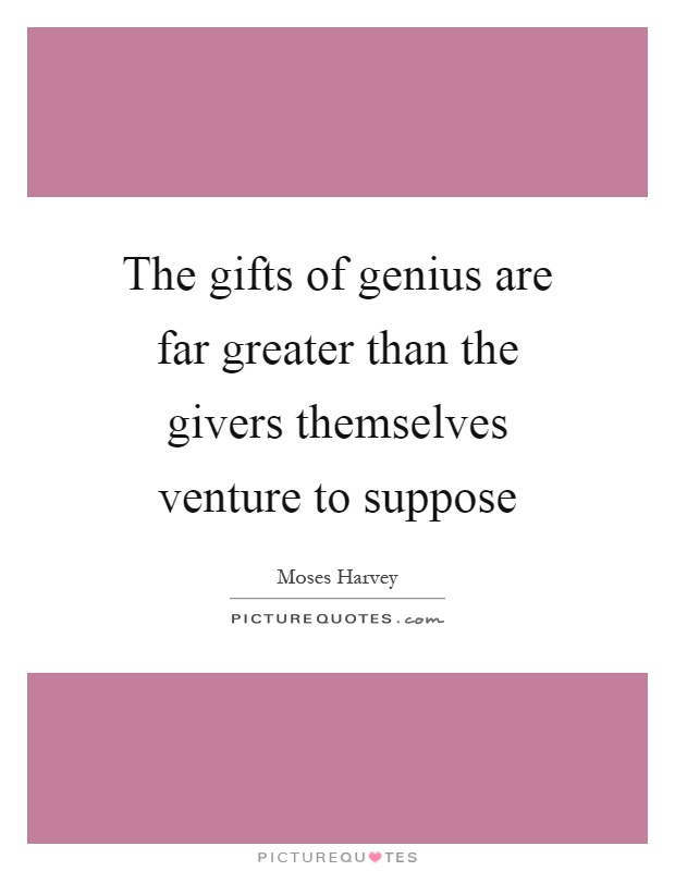 The gifts of genius are far greater than the givers themselves venture to suppose Picture Quote #1