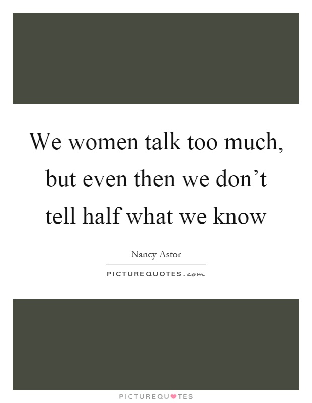 We women talk too much, but even then we don't tell half what we know Picture Quote #1