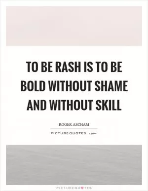 To be rash is to be bold without shame and without skill Picture Quote #1