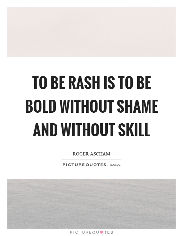 To be rash is to be bold without shame and without skill Picture Quote #1