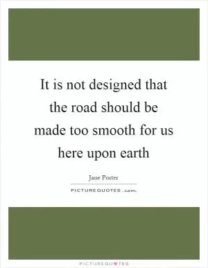 It is not designed that the road should be made too smooth for us here upon earth Picture Quote #1