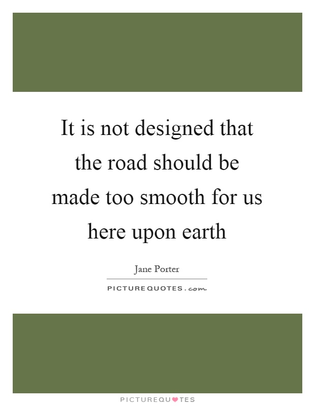 It is not designed that the road should be made too smooth for us here upon earth Picture Quote #1