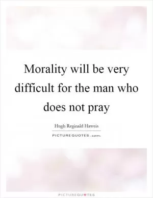 Morality will be very difficult for the man who does not pray Picture Quote #1