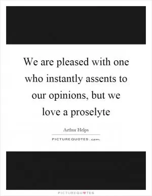 We are pleased with one who instantly assents to our opinions, but we love a proselyte Picture Quote #1