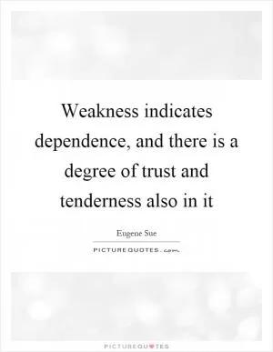 Weakness indicates dependence, and there is a degree of trust and tenderness also in it Picture Quote #1