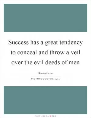 Success has a great tendency to conceal and throw a veil over the evil deeds of men Picture Quote #1
