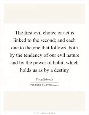 The first evil choice or act is linked to the second; and each one to the one that follows, both by the tendency of our evil nature and by the power of habit, which holds us as by a destiny Picture Quote #1