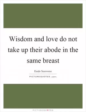 Wisdom and love do not take up their abode in the same breast Picture Quote #1