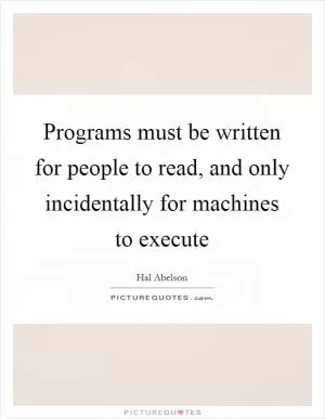 Programs must be written for people to read, and only incidentally for machines to execute Picture Quote #1
